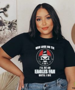 Skull Win Lose Or Tie Until I Die I’ll Be A Fan Philadelphia Eagles Until I Die Shirt