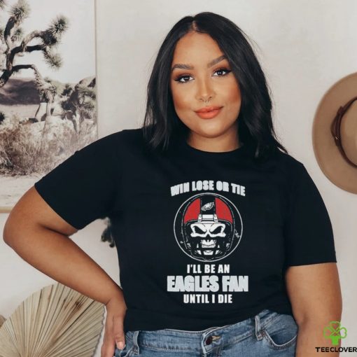 Skull Win Lose Or Tie Until I Die I’ll Be A Fan Philadelphia Eagles Until I Die Shirt