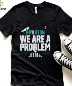 Houston We Are A Problem Shirt Seattle Mariners 20222
