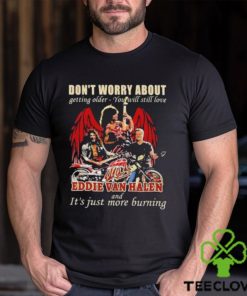 Original Don’t Worry About Getting Older – You Will Still Love Eddie Van Halen And It’s Just More Burning T Shirt