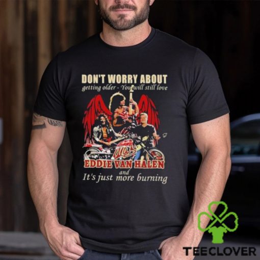 Original Don’t Worry About Getting Older – You Will Still Love Eddie Van Halen And It’s Just More Burning T Shirt