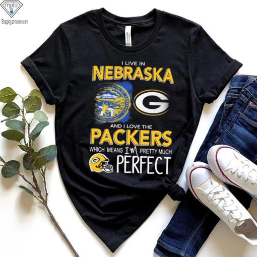 I Live In Nebraska And I Love The Packers Which Means I’m Pretty Much Perfect Shirt