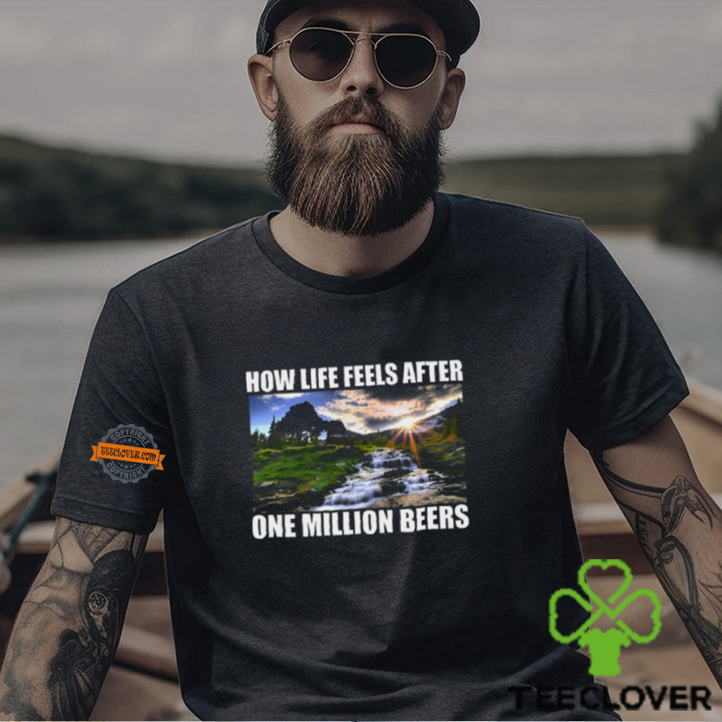 How Life Feels After One Million Beers Shirt How Life Feels After One Million Beers Shirt