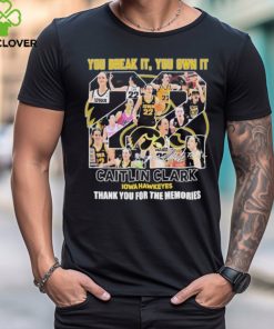 you Break It, You Own It Caitlin Clark Thank You For The Memories Iowa Hawkeyes T Shirt