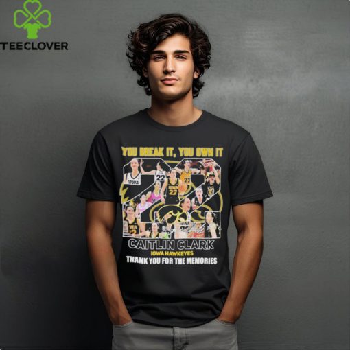 you Break It, You Own It Caitlin Clark Thank You For The Memories Iowa Hawkeyes T Shirt