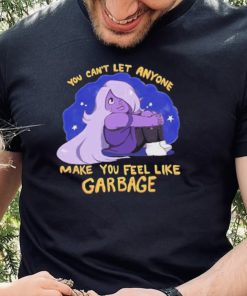 you cant let anyone make you feel like garbage amethyst steven universe shirt Shirt