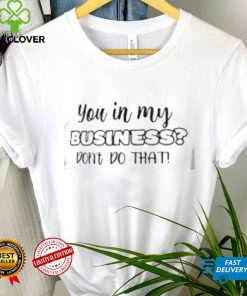 you in my business don't do that shirt