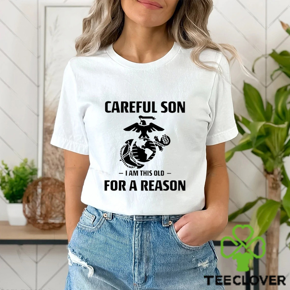 Marine Careful Son I Am This Old For A Reason Shirt Marine Careful Son I Am This Old For A Reason Shirt