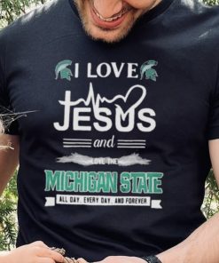 I Love Jesus And Love The Michigan State Spartans All Day Everyday And Forever hoodie, sweater, longsleeve, shirt v-neck, t-shirt