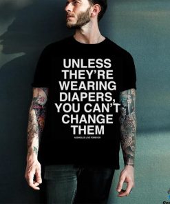 Unless They're Wearing Diapers You Can't Change Them Shirt