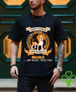 Stop Beagle I Don’t Alway And Look At shirt