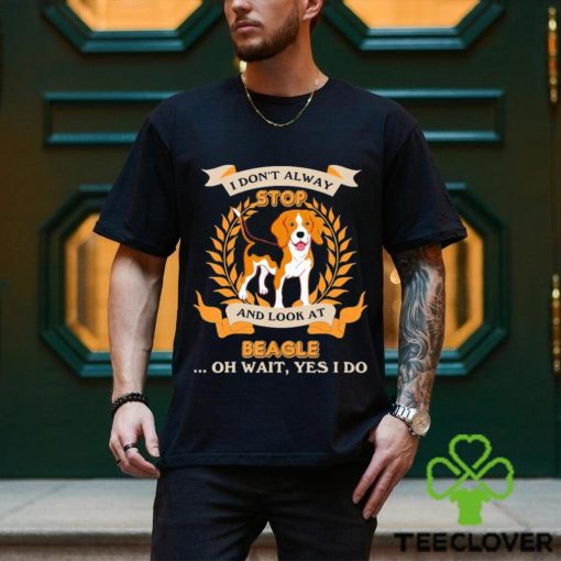 Stop Beagle I Don’t Alway And Look At shirt