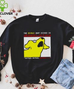 ⁄ The edible just kicked in oh fuck hoodie hoodie, sweater, longsleeve, shirt v-neck, t-shirt